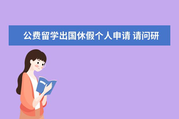 公费留学出国休假个人申请 请问研究生期间申请公费出国留学的条件是什么? - 百...