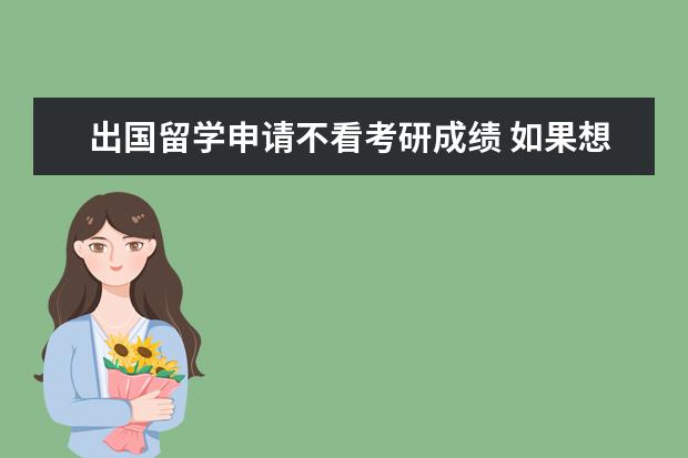 出国留学申请不看考研成绩 如果想出国留学但是本科绩点低了怎么办。