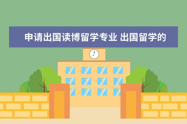 申请出国读博留学专业 出国留学的途径有哪几种?留学选什么专业好? - 百度...