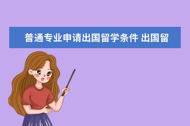 普通专业申请出国留学条件 出国留学都要求些什么条件啊??