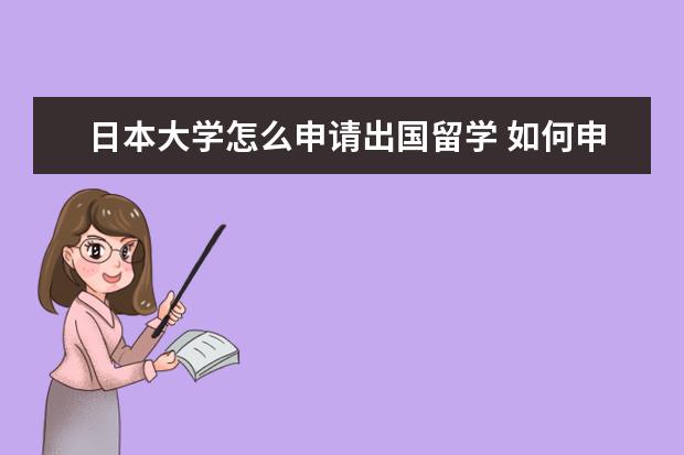 日本大学怎么申请出国留学 如何申请日本留学本科