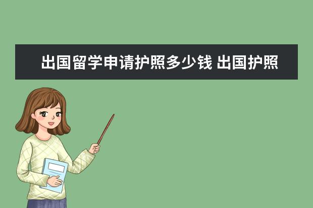 出国留学申请护照多少钱 出国护照办理多少钱?几天下来?