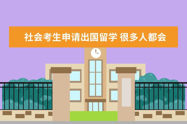 社会考生申请出国留学 很多人都会选择出去留学,那么国内高中毕业出国留学...