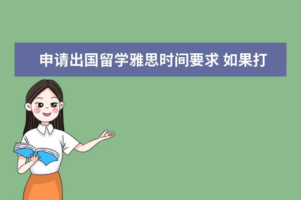 申请出国留学雅思时间要求 如果打算出国 要提前多久开始学雅思?
