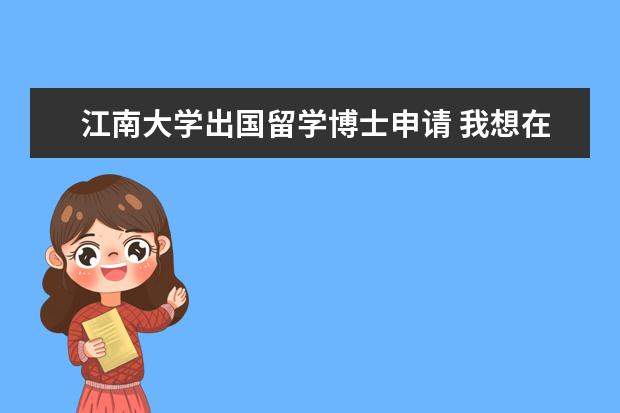 江南大学出国留学博士申请 我想在研究生阶段申请公费出国请问985院校有这样的...