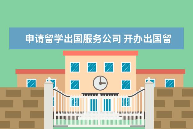 申请留学出国服务公司 开办出国留学中介公司流程