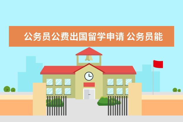 公务员公费出国留学申请 公务员能出国留学吗?