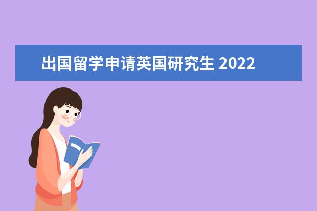 出国留学申请英国研究生 2022英国研究生留学申请条件 怎样申请英国读研 - 百...