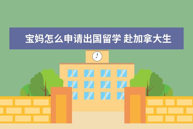 宝妈怎么申请出国留学 赴加拿大生孩子到底是好处多还是坏处多