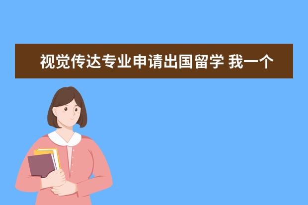 视觉传达专业申请出国留学 我一个大学生,专业是视觉传达,我想毕业后出国留学考...