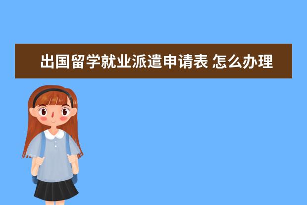 出国留学就业派遣申请表 怎么办理教育部留学回国人员就业报到证