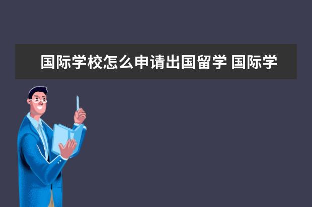 国际学校怎么申请出国留学 国际学校学生什么阶段出国留学比较好?