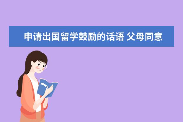 申请出国留学鼓励的话语 父母同意我出国留学,但他们现在又说舍不得,有什么话...