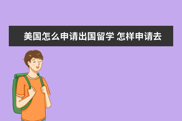 美国怎么申请出国留学 怎样申请去美国留学?