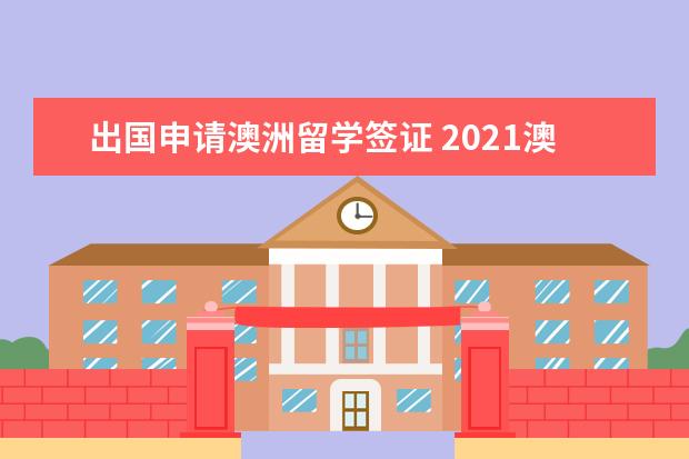 出国申请澳洲留学签证 2021澳洲留学签证需要什么材料和条件