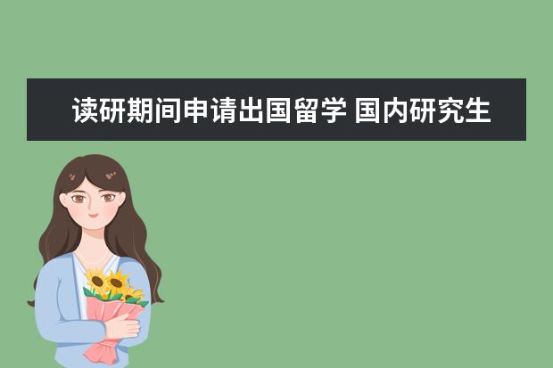 读研期间申请出国留学 国内研究生在读,可以中途申请国外硕士吗