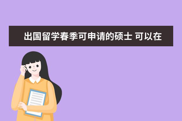 出国留学春季可申请的硕士 可以在研究生期间出国留学吗