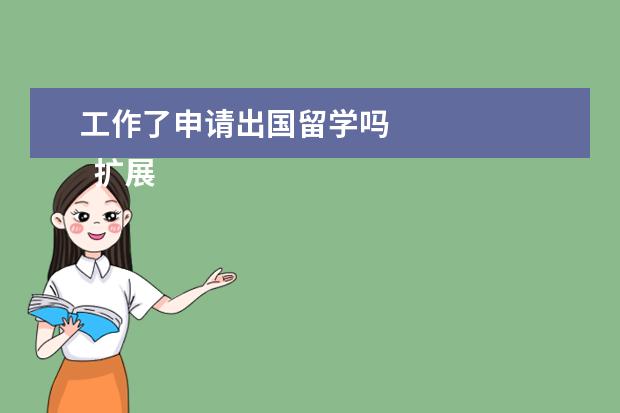 工作了申请出国留学吗 
  扩展资料：
  <br/>