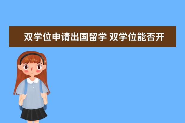 双学位申请出国留学 双学位能否开 留学回国人员证明?
