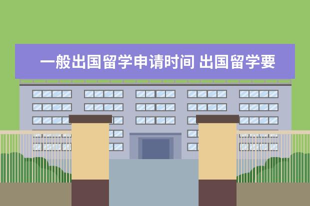 一般出国留学申请时间 出国留学要提前多久申请