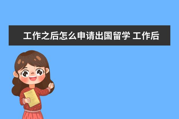 工作之后怎么申请出国留学 工作后怎样出国留学