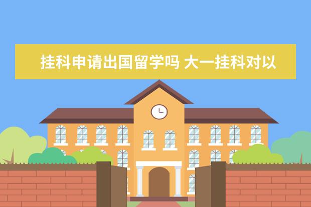 挂科申请出国留学吗 大一挂科对以后出国留学会有什么影响?