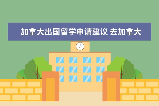 加拿大出国留学申请建议 去加拿大留学要注意什么