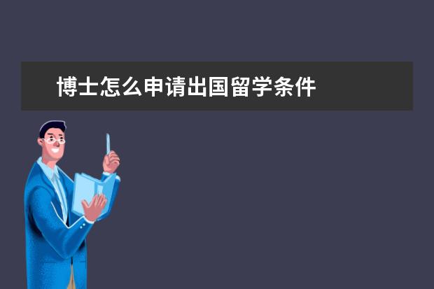 博士怎么申请出国留学条件 
  扩展资料