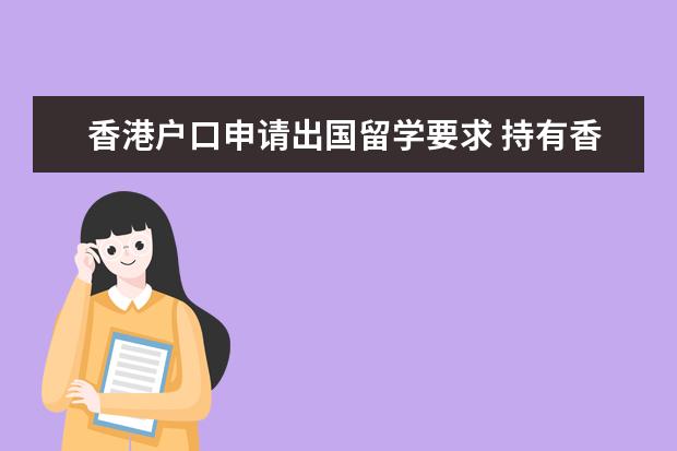 香港户口申请出国留学要求 持有香港DI签证身份书(未满七年)现在国内读大学准备...