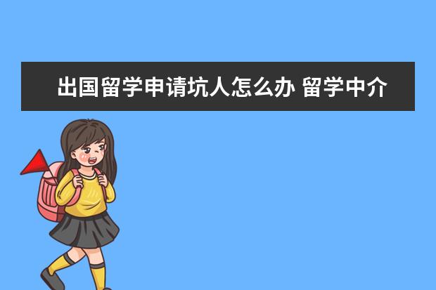 出国留学申请坑人怎么办 留学中介靠谱吗??