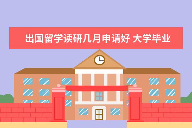 出国留学读研几月申请好 大学毕业出国读研大几申请?