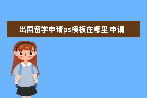 出国留学申请ps模板在哪里 申请出国留学,PS都写些什么?