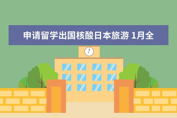申请留学出国核酸日本旅游 1月全球入境政策最新汇总出国航班怎么选择
