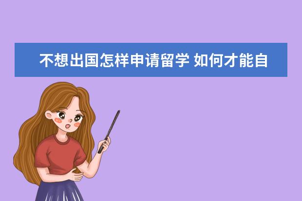 不想出国怎样申请留学 如何才能自己申请出国留学呢?