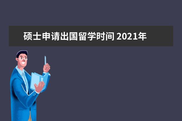 硕士申请出国留学时间 2021年出国读研什么时候开始申请学校