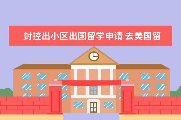封控出小区出国留学申请 去美国留学一年需要花费多少钱
