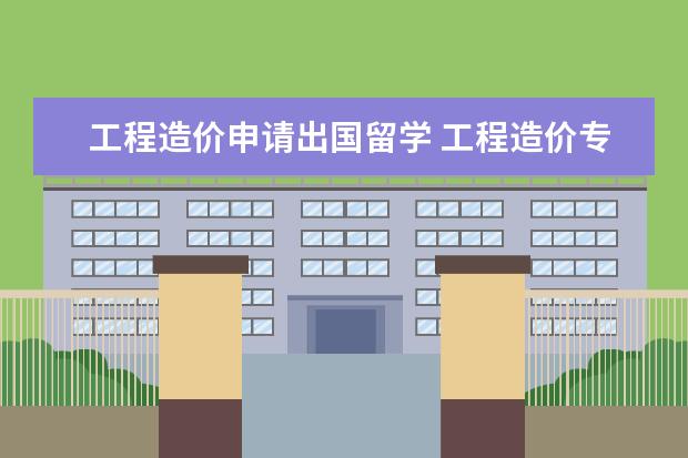 工程造价申请出国留学 工程造价专业有必要中外合作学习吗有必要出国留学学...