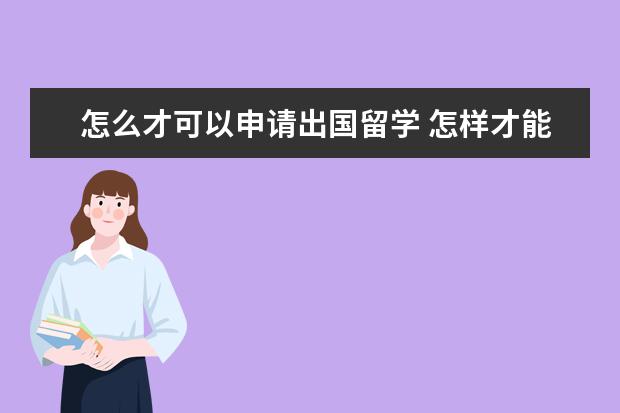 怎么才可以申请出国留学 怎样才能申请出国留学