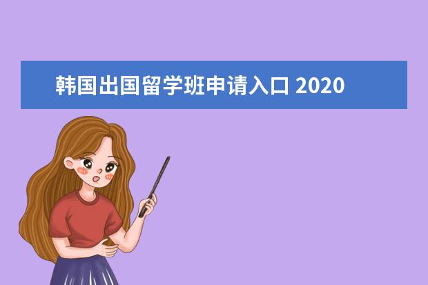 韩国出国留学班申请入口 2020年韩国留学生入境指南