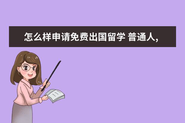怎么样申请免费出国留学 普通人,如何申请出国留学