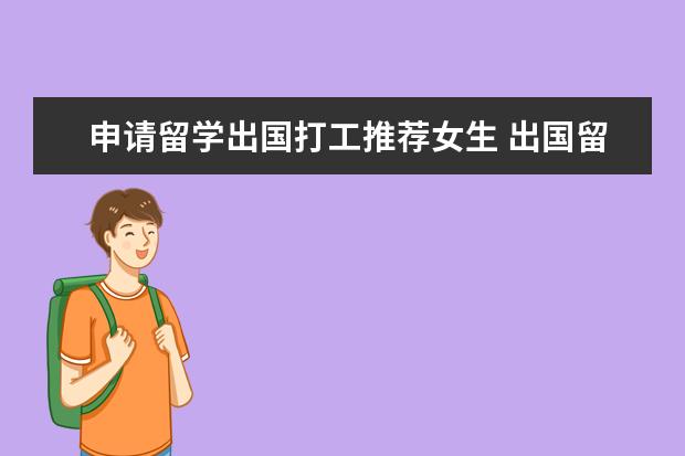 申请留学出国打工推荐女生 出国留学打工的利与弊