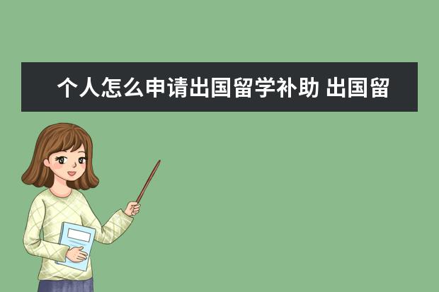 个人怎么申请出国留学补助 出国留学可以向政府申请出国留学补助吗?