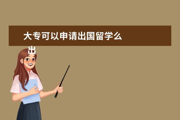大专可以申请出国留学么 
  出国留余橘学的注意事项