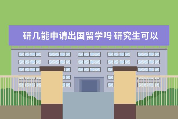 研几能申请出国留学吗 研究生可以出国留学吗?