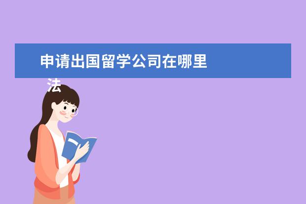 申请出国留学公司在哪里 
  法律客观：
  <br/>