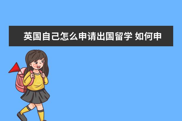 英国自己怎么申请出国留学 如何申请去英国留学