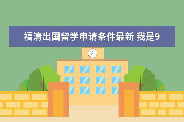 福清出国留学申请条件最新 我是92年出国留学,后拿到了当地永久居住权,长期旅居...