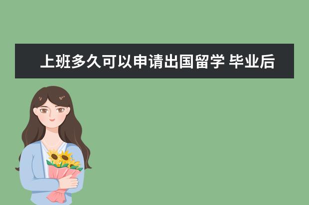 上班多久可以申请出国留学 毕业后工作一年再申请出国留学是否可行?