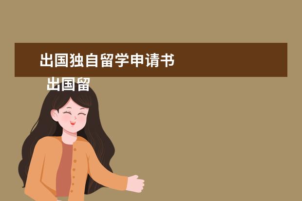 出国独自留学申请书 
  出国留学申请书范文四篇【三】