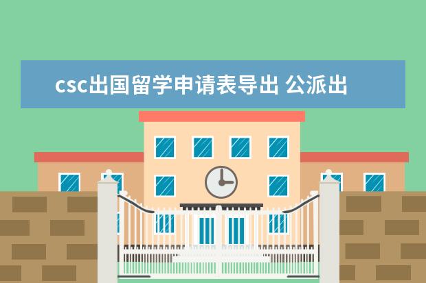 csc出国留学申请表导出 公派出国留学资格证书编号就是csc学号?